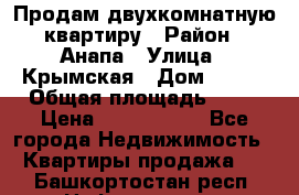 Продам двухкомнатную квартиру › Район ­ Анапа › Улица ­ Крымская › Дом ­ 171 › Общая площадь ­ 53 › Цена ­ 5 800 000 - Все города Недвижимость » Квартиры продажа   . Башкортостан респ.,Нефтекамск г.